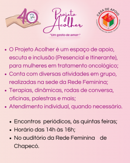 Rede Feminina de Combate ao Cncer Chapec PROJETO ACOLHER O Projeto Acolher busca proporcionar bem-estar, contribuir para a humanização e auxíliar nas necessidades das mulheres chapecoenses durante o tratamento...
